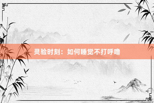 灵验时刻：如何睡觉不打呼噜