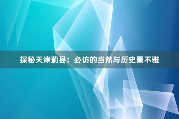 探秘天津蓟县：必访的当然与历史景不雅