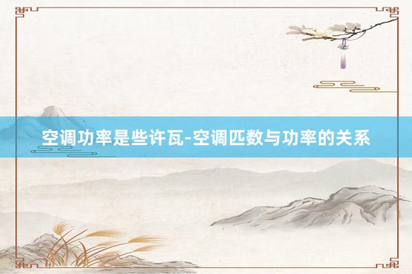 空调功率是些许瓦-空调匹数与功率的关系