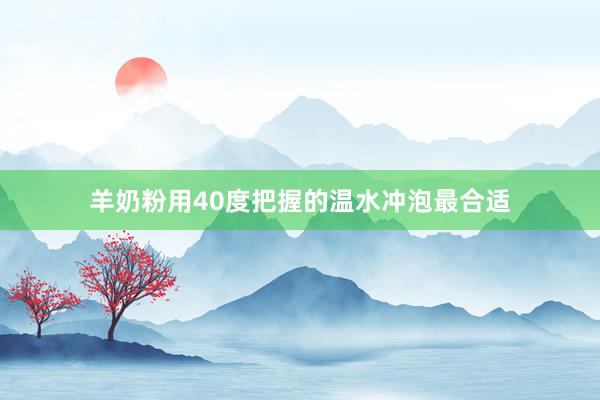 羊奶粉用40度把握的温水冲泡最合适