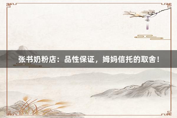 张书奶粉店：品性保证，姆妈信托的取舍！