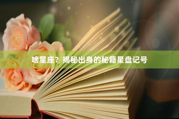 啥星座？揭秘出身的秘籍星盘记号