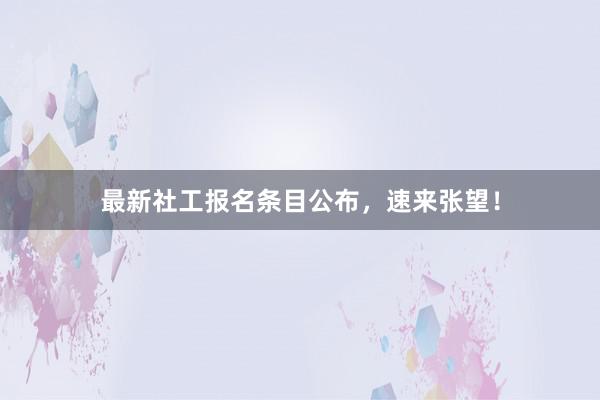 最新社工报名条目公布，速来张望！