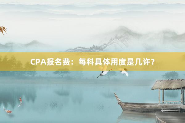 CPA报名费：每科具体用度是几许？