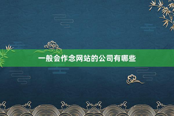 一般会作念网站的公司有哪些