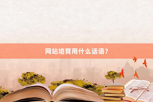 网站培育用什么话语？
