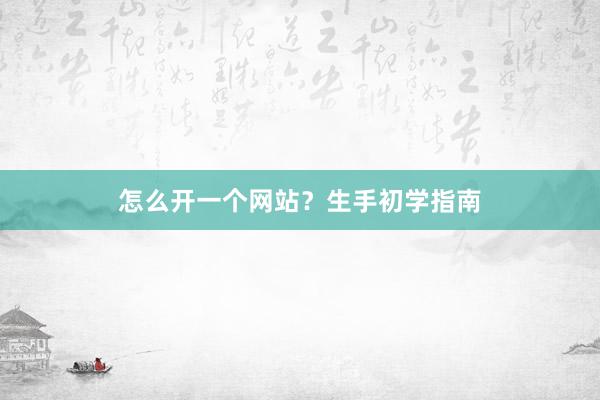 怎么开一个网站？生手初学指南