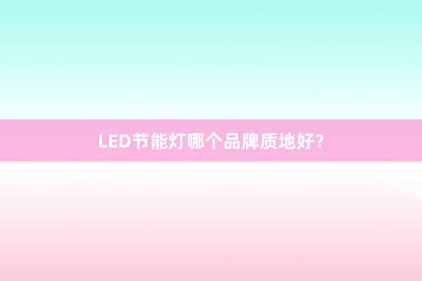 LED节能灯哪个品牌质地好？