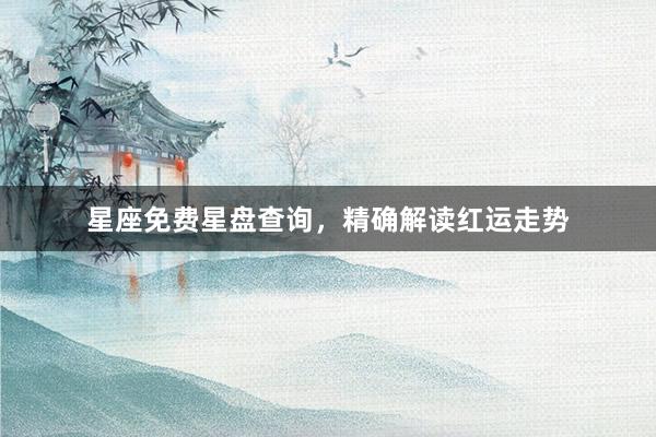 星座免费星盘查询，精确解读红运走势